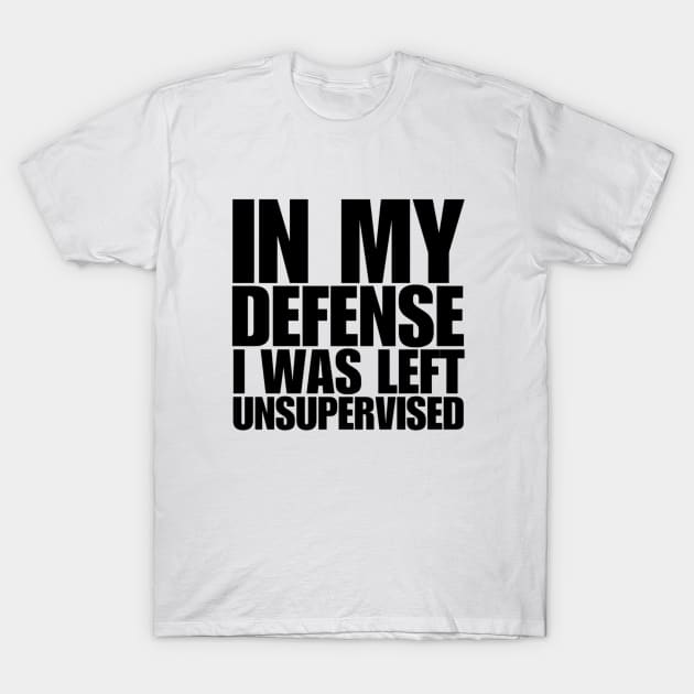 In My Defense I Was Left Unsupervised T-Shirt by L3GENDS